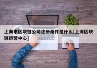 上海市区块链公司注册条件是什么[上海区块链运营中心]
